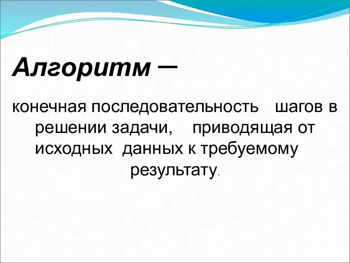 Алгоритм – конечная последовательность шагов в решении задачи, приводящая от исходных данных к требуемому результату.