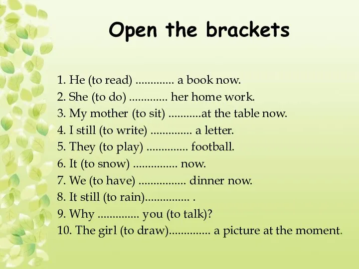 Open the brackets 1. Не (to read) ............. a book now.