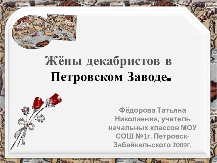 Жёны декабристов в Петровском Заводе. Фёдорова Татьяна Николаевна, учитель начальных классов МОУ СОШ №1г. Петровск-Забайкальского 2009г.