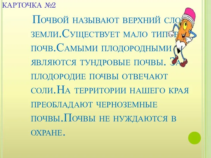 Почвой называют верхний слой земли.Существует мало типов почв.Самыми плодородными являются тундровые