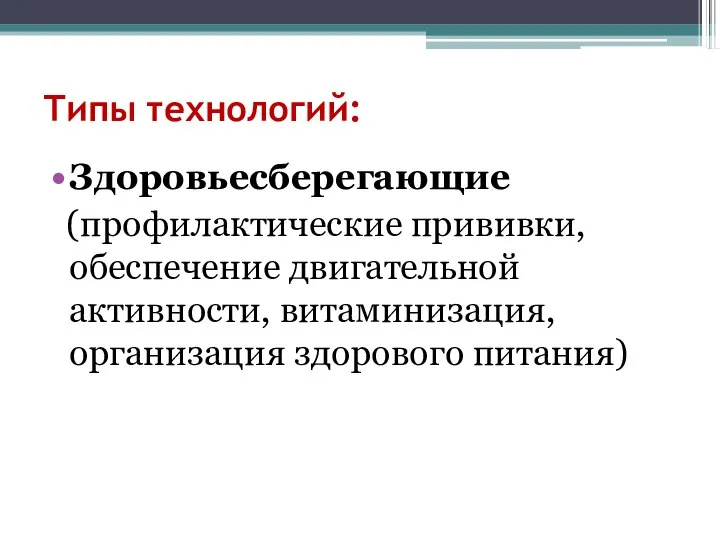 Типы технологий: Здоровьесберегающие (профилактические прививки, обеспечение двигательной активности, витаминизация, организация здорового питания)