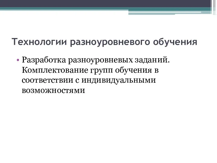 Технологии разноуровневого обучения Разработка разноуровневых заданий. Комплектование групп обучения в соответствии с индивидуальными возможностями