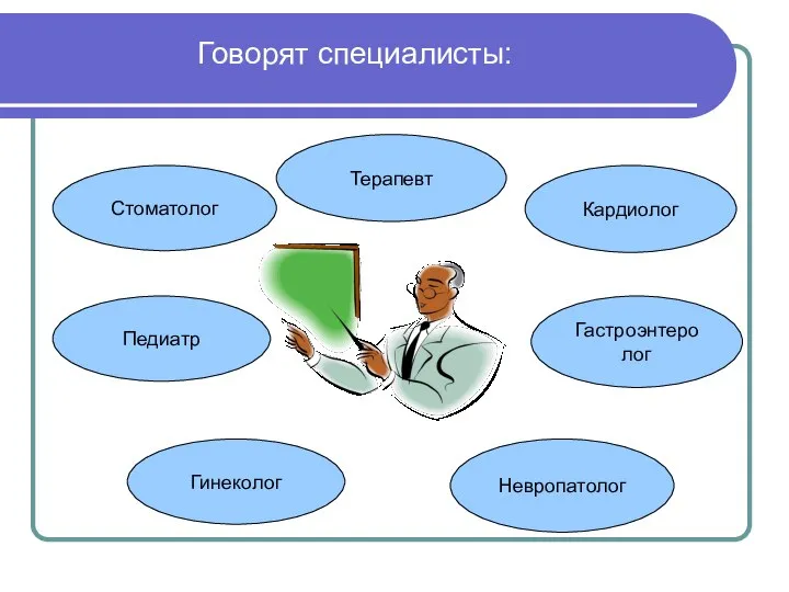 Говорят специалисты: Гастроэнтеролог Гинеколог Стоматолог Терапевт Невропатолог Кардиолог Педиатр