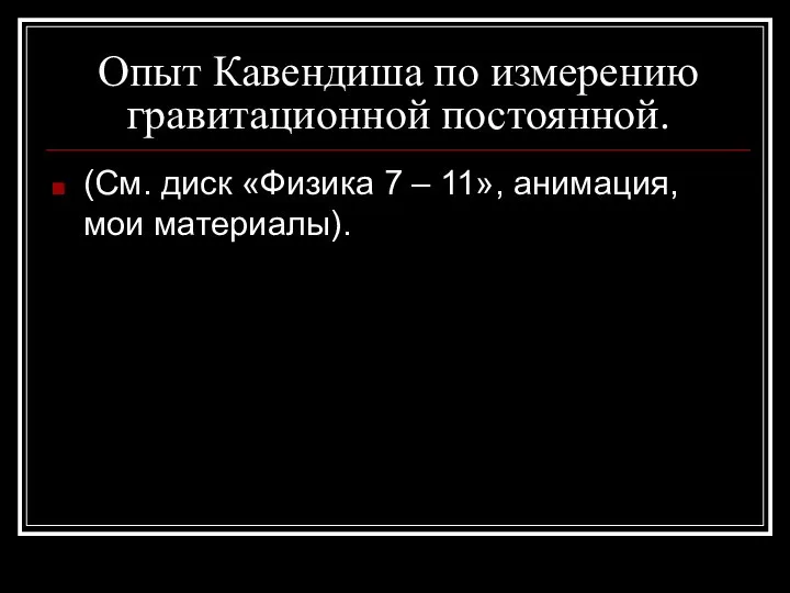 Опыт Кавендиша по измерению гравитационной постоянной. (См. диск «Физика 7 – 11», анимация, мои материалы).