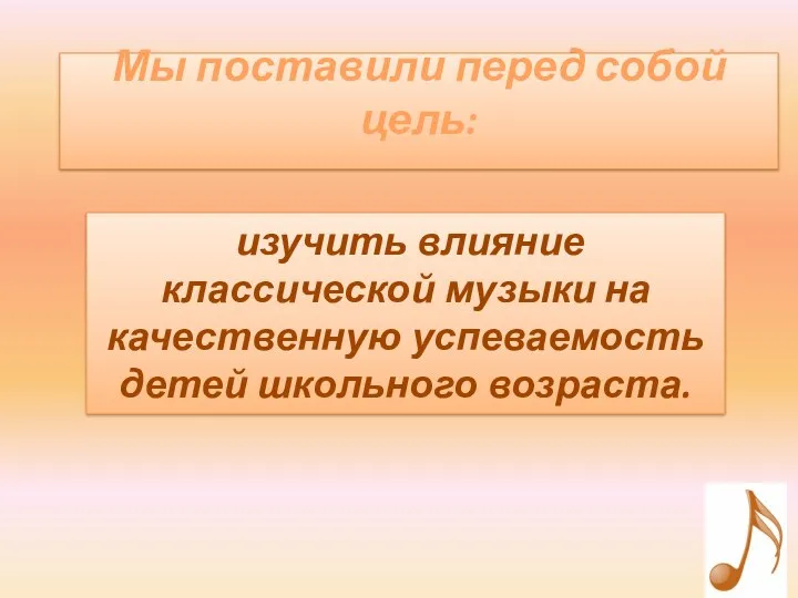 Мы поставили перед собой цель: изучить влияние классической музыки на качественную успеваемость детей школьного возраста.