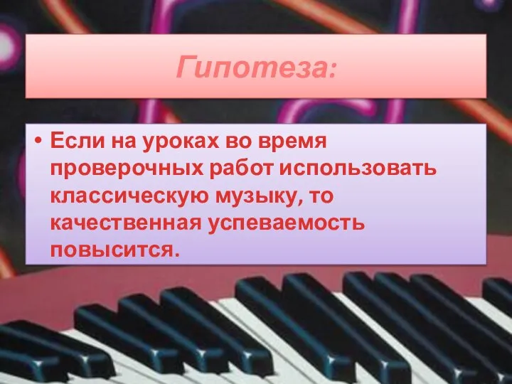 Гипотеза: Если на уроках во время проверочных работ использовать классическую музыку, то качественная успеваемость повысится.