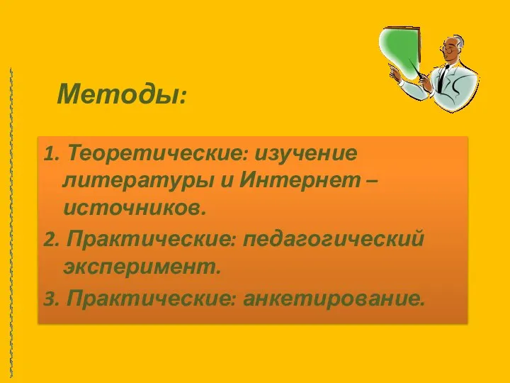 Методы: 1. Теоретические: изучение литературы и Интернет – источников. 2. Практические: педагогический эксперимент. 3. Практические: анкетирование.