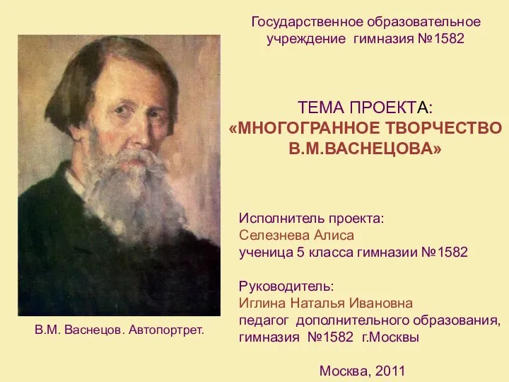 Государственное образовательное учреждение гимназия №1582 ТЕМА ПРОЕКТА: «МНОГОГРАННОЕ ТВОРЧЕСТВО В.М.ВАСНЕЦОВА» Исполнитель