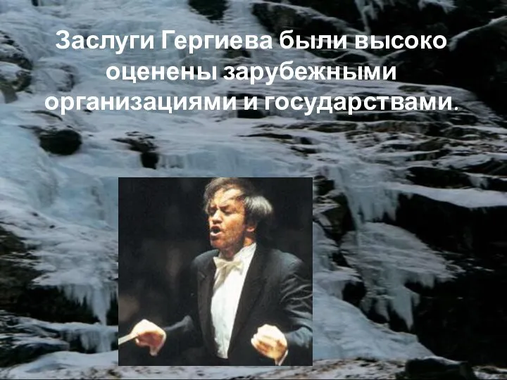 Заслуги Гергиева были высоко оценены зарубежными организациями и государствами.