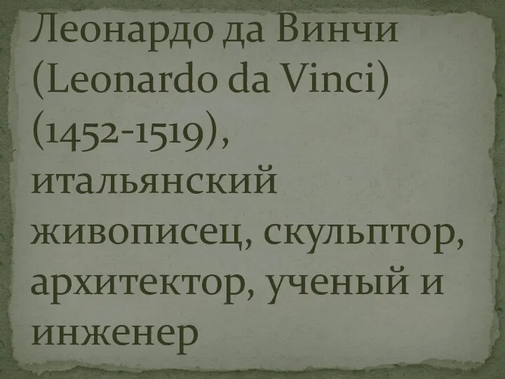 Леонардо да Винчи (Leonardo da Vinci) (1452-1519), итальянский живописец, скульптор, архитектор, ученый и инженер