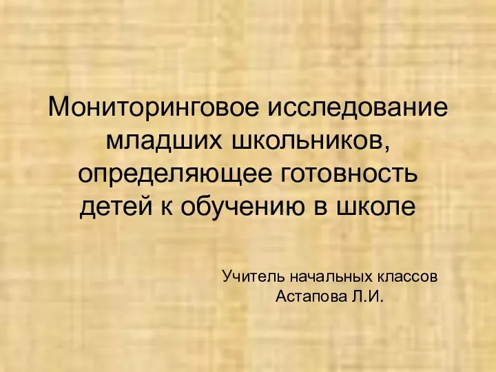 Мониторинговое исследование младших школьников, определяющее готовность детей к обучению в школе Учитель начальных классов Астапова Л.И.