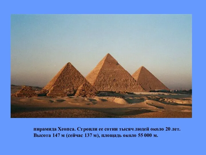 пирамида Хеопса. Строили ее сотни тысяч людей около 20 лет. Высота