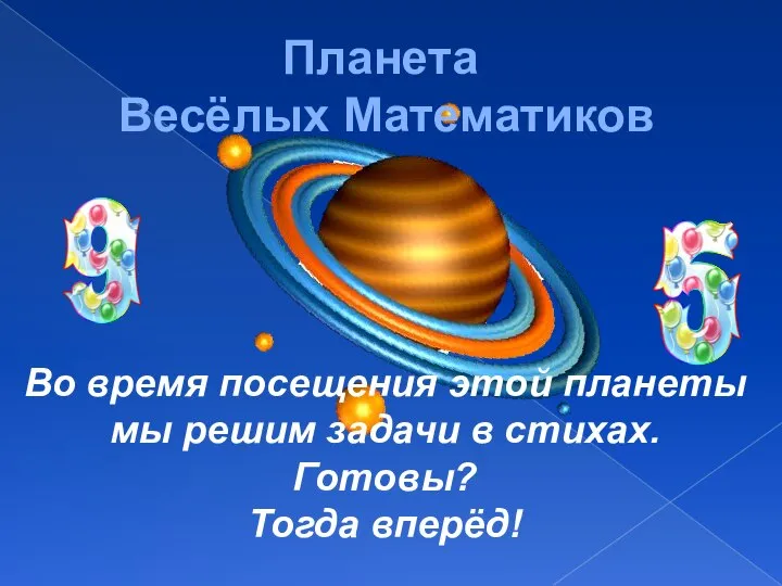 Планета Весёлых Математиков Во время посещения этой планеты мы решим задачи в стихах. Готовы? Тогда вперёд!