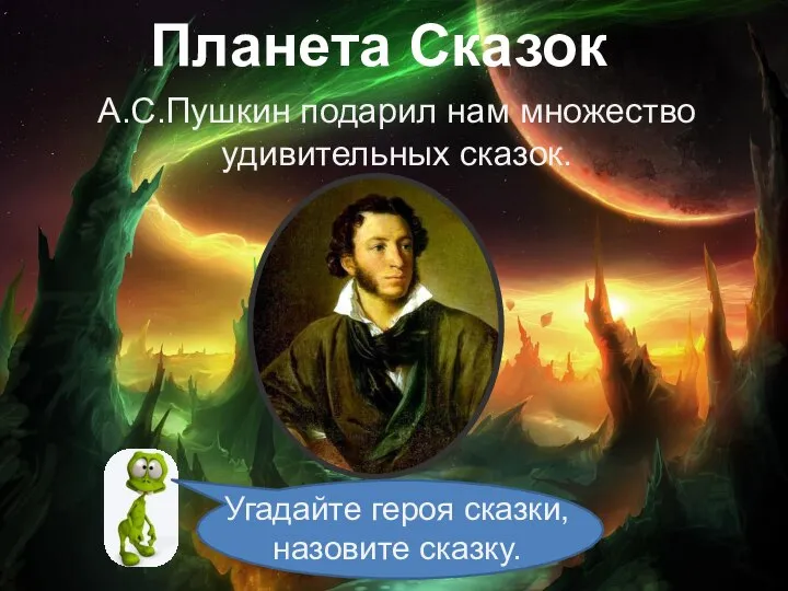Планета Сказок А.С.Пушкин подарил нам множество удивительных сказок. Угадайте героя сказки, назовите сказку.