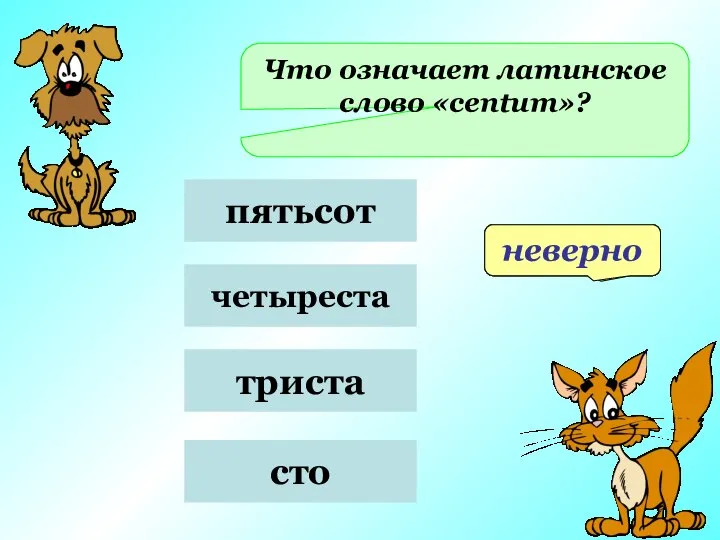 Что означает латинское слово «centum»? пятьсот четыреста триста сто неверно верно неверно неверно