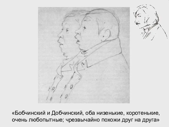 «Бобчинский и Добчинский, оба низенькие, коротенькие, очень любопытные; чрезвычайно похожи друг на друга»