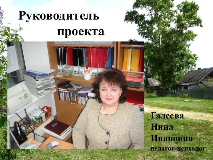 Руководитель проекта Галеева Нина Ивановна педагог-психолог