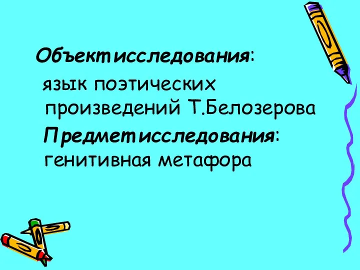 Объект исследования: язык поэтических произведений Т.Белозерова Предмет исследования: генитивная метафора