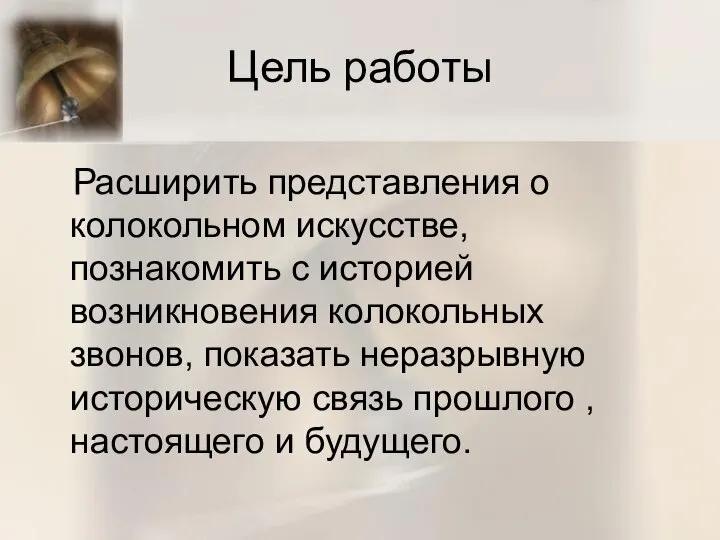 Цель работы Расширить представления о колокольном искусстве, познакомить с историей возникновения