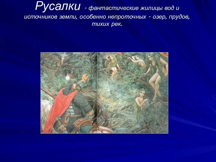 Русалки - фантастические жилицы вод и источников земли, особенно непроточных - озер, прудов, тихих рек.