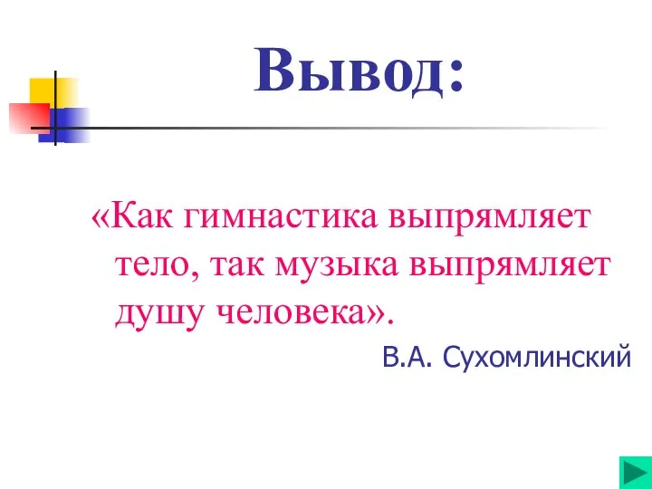 Вывод: «Как гимнастика выпрямляет тело, так музыка выпрямляет душу человека». В.А. Сухомлинский