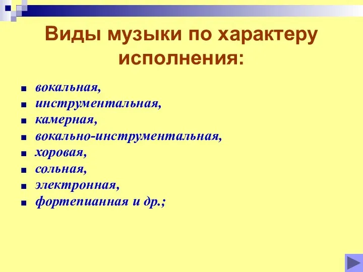 Виды музыки по характеру исполнения: вокальная, инструментальная, камерная, вокально-инструментальная, хоровая, сольная, электронная, фортепианная и др.;