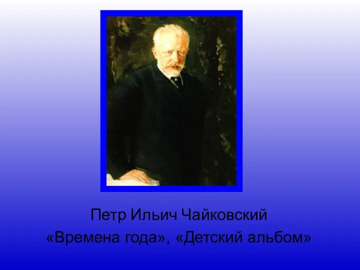 Петр Ильич Чайковский «Времена года», «Детский альбом»