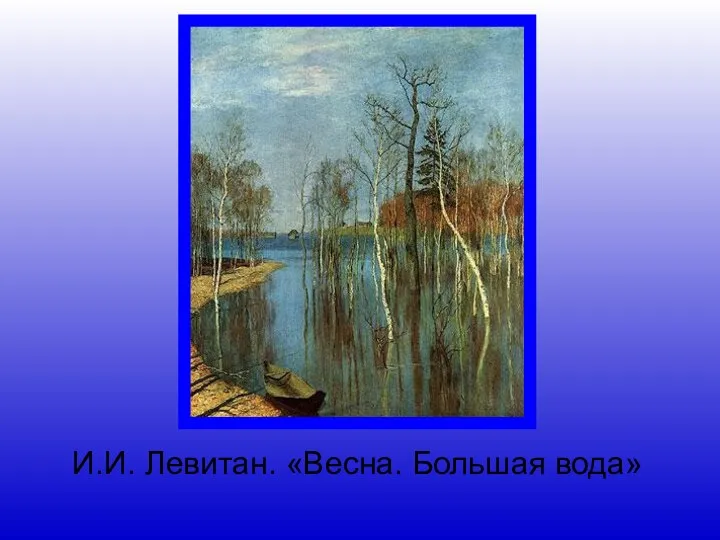 И.И. Левитан. «Весна. Большая вода»