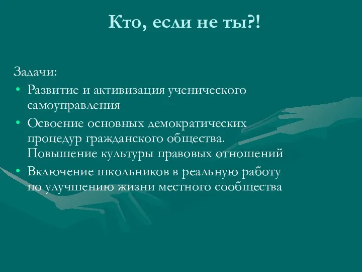 Кто, если не ты?! Задачи: Развитие и активизация ученического самоуправления Освоение