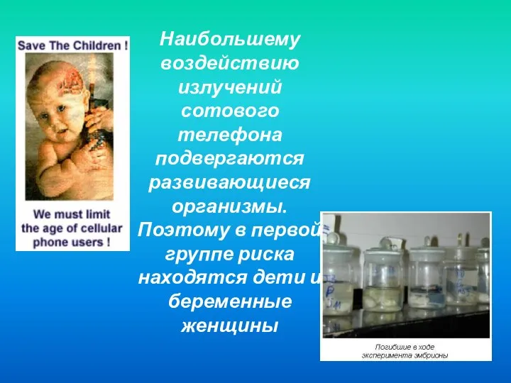 Наибольшему воздействию излучений сотового телефона подвергаются развивающиеся организмы. Поэтому в первой