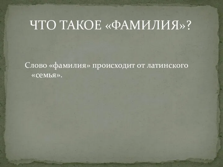 ЧТО ТАКОЕ «ФАМИЛИЯ»? Слово «фамилия» происходит от латинского «семья».