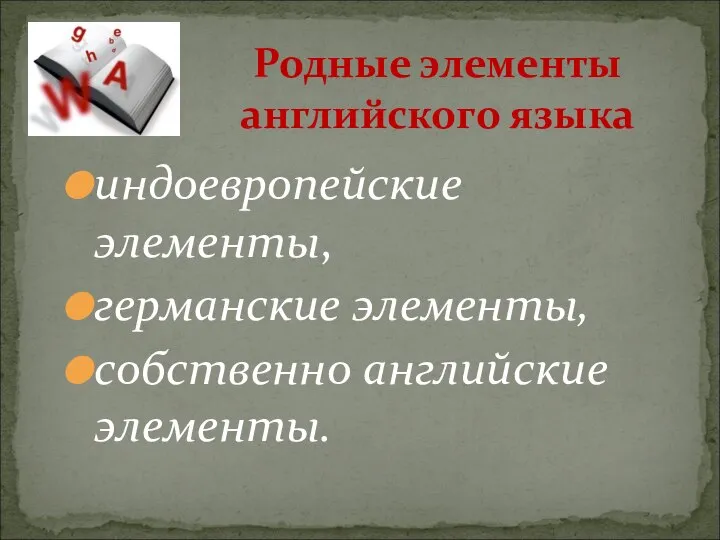 индоевропейские элементы, германские элементы, собственно английские элементы. Родные элементы английского языка