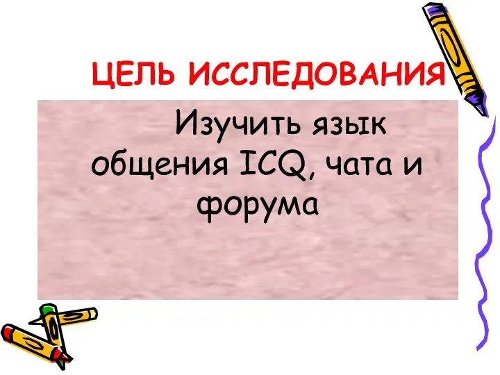 ЦЕЛЬ ИССЛЕДОВАНИЯ Изучить язык общения ICQ, чата и форума