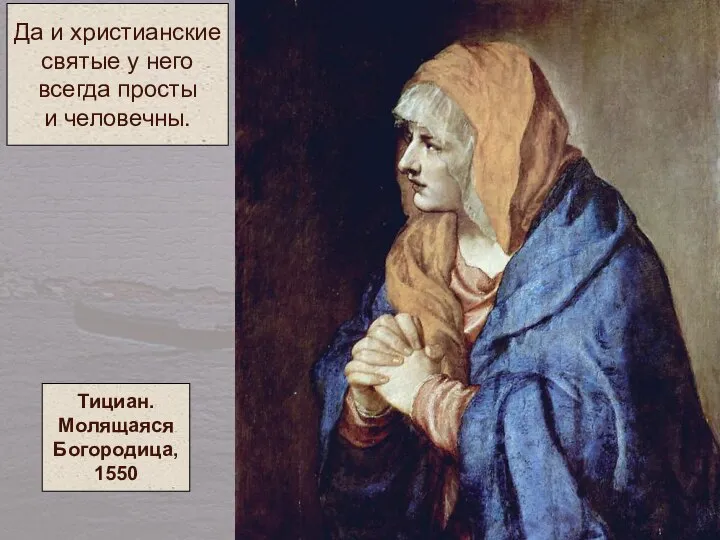 Тициан. Молящаяся Богородица, 1550 Да и христианские святые у него всегда просты и человечны.