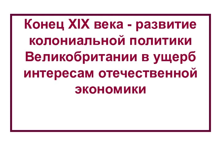 Конец XIX века - развитие колониальной политики Великобритании в ущерб интересам отечественной экономики