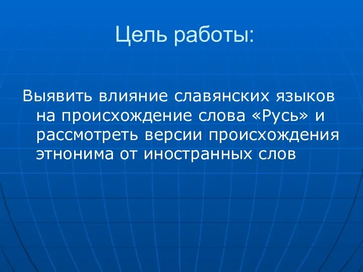 Цель работы: Выявить влияние славянских языков на происхождение слова «Русь» и