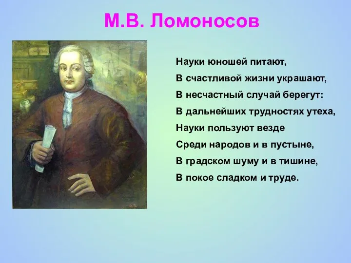 М.В. Ломоносов Науки юношей питают, В счастливой жизни украшают, В несчастный