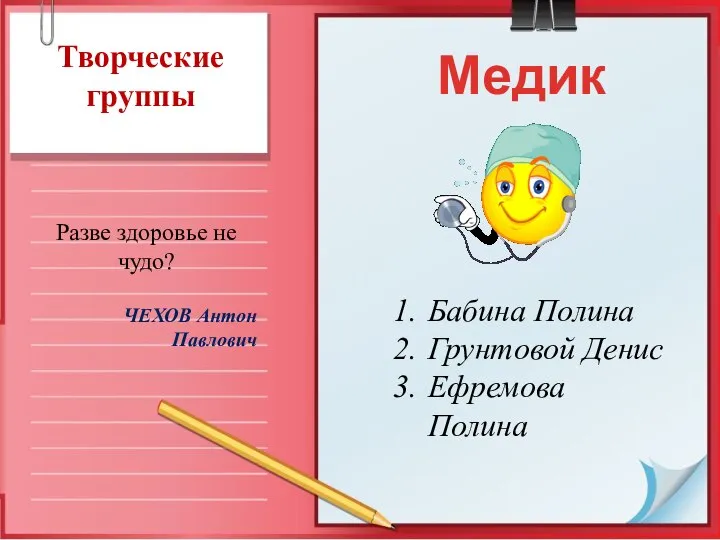 Творческие группы Медики Бабина Полина Грунтовой Денис Ефремова Полина Разве здоровье не чудо? ЧЕХОВ Антон Павлович