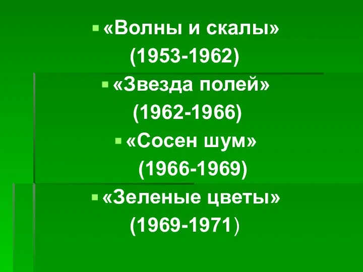 «Волны и скалы» (1953-1962) «Звезда полей» (1962-1966) «Сосен шум» (1966-1969) «Зеленые цветы» (1969-1971)