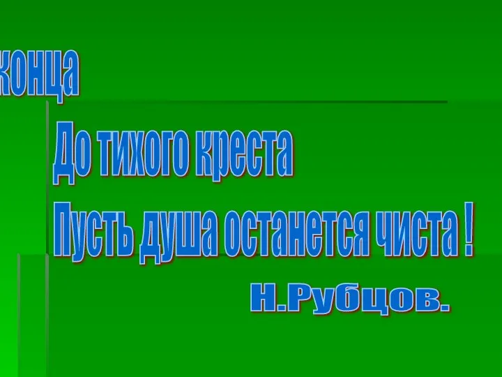 « До конца До тихого креста Пусть душа останется чиста ! Н.Рубцов.