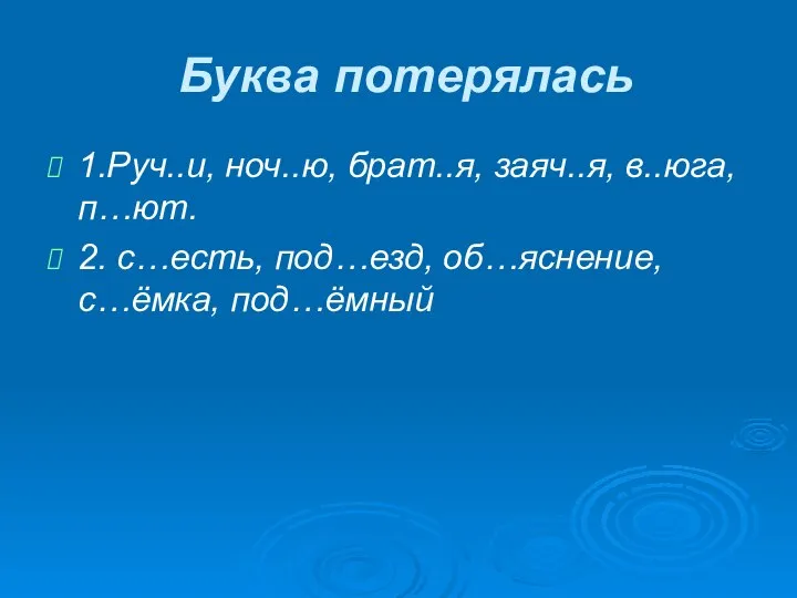 Буква потерялась 1.Руч..и, ноч..ю, брат..я, заяч..я, в..юга, п…ют. 2. с…есть, под…езд, об…яснение, с…ёмка, под…ёмный