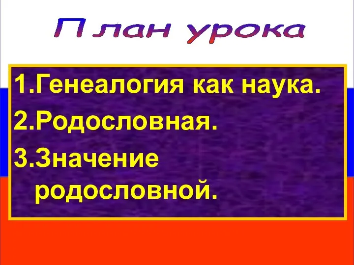 План урока 1.Генеалогия как наука. 2.Родословная. 3.Значение родословной.