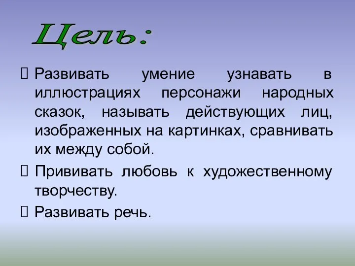 Развивать умение узнавать в иллюстрациях персонажи народных сказок, называть действующих лиц,