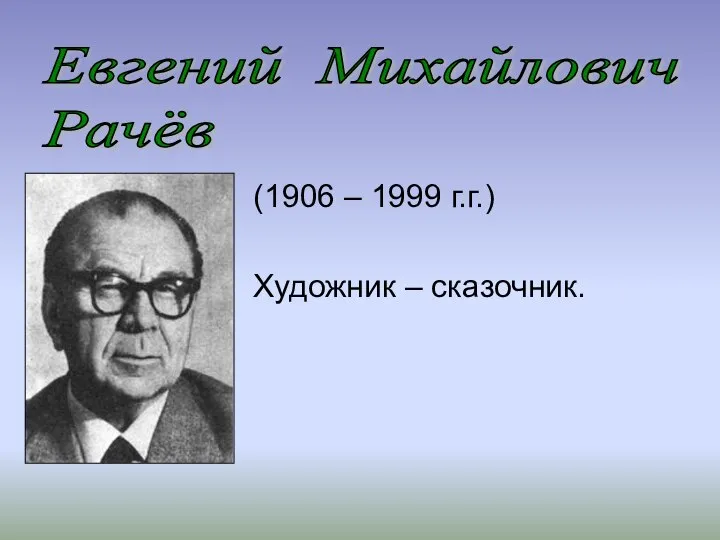 (1906 – 1999 г.г.) Художник – сказочник. Евгений Михайлович Рачёв