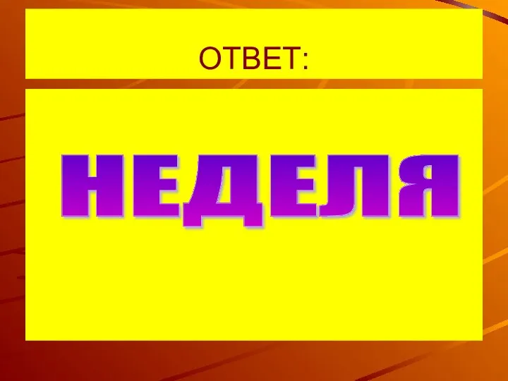 ОТВЕТ: НЕДЕЛЯ