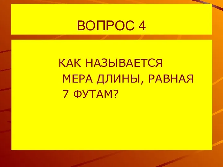 ВОПРОС 4 КАК НАЗЫВАЕТСЯ МЕРА ДЛИНЫ, РАВНАЯ 7 ФУТАМ?