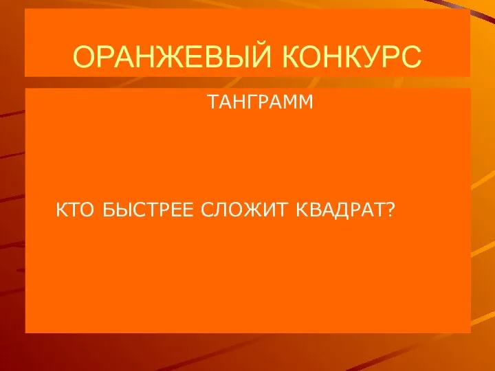 ОРАНЖЕВЫЙ КОНКУРС ТАНГРАММ КТО БЫСТРЕЕ СЛОЖИТ КВАДРАТ?