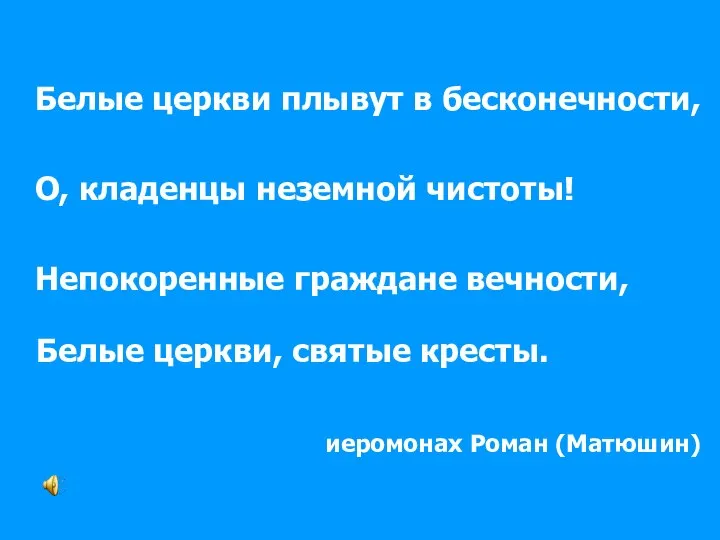 Белые церкви плывут в бесконечности, О, кладенцы неземной чистоты! Непокоренные граждане