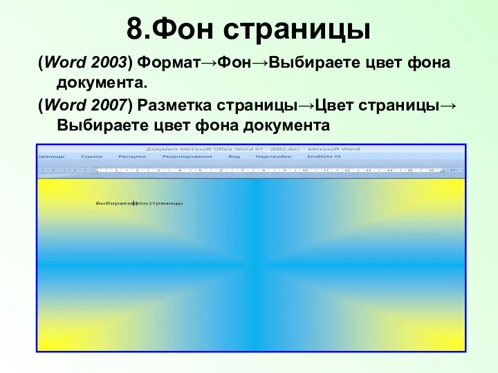 8.Фон страницы (Word 2003) Формат→Фон→Выбираете цвет фона документа. (Word 2007) Разметка