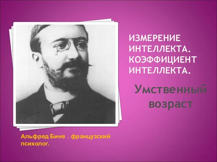 ИЗМЕРЕНИЕ ИНТЕЛЛЕКТА. КОЭФФИЦИЕНТ ИНТЕЛЛЕКТА. Альфред Бине . французский психолог. Умственный возраст